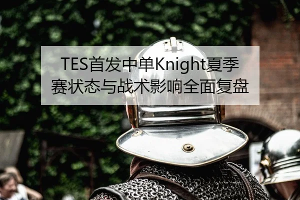 TES首发中单Knight夏季赛状态与战术影响全面复盘